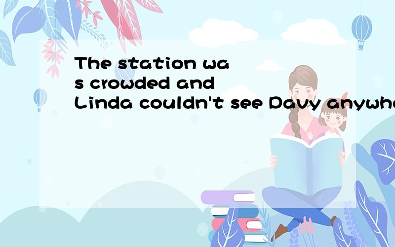 The station was crowded and Linda couldn't see Davy anywhere.同义句转换