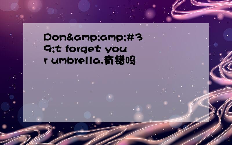 Don&amp;#39;t forget your umbrella.有错吗