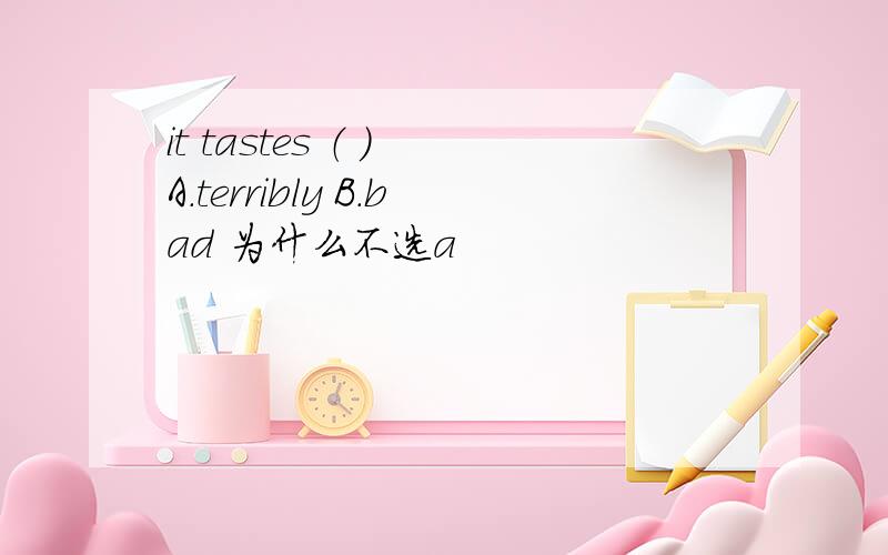 it tastes （ ） A.terribly B.bad 为什么不选a