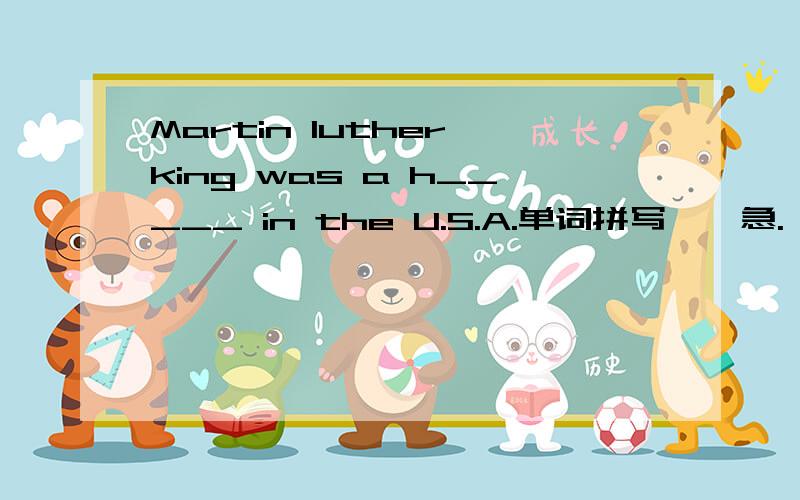 Martin luther king was a h_____ in the U.S.A.单词拼写``急.