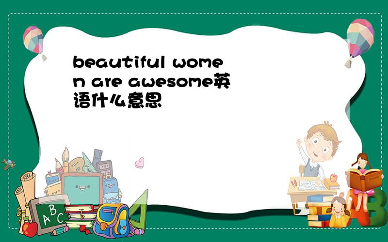 beautiful women are awesome英语什么意思