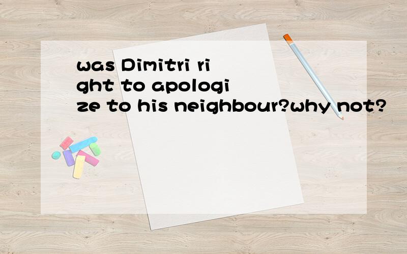 was Dimitri right to apologize to his neighbour?why not?
