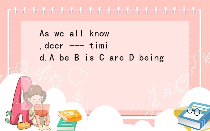 As we all know,deer --- timid.A be B is C are D being