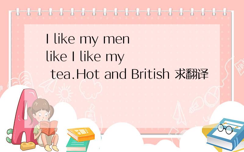 I like my men like I like my tea.Hot and British 求翻译