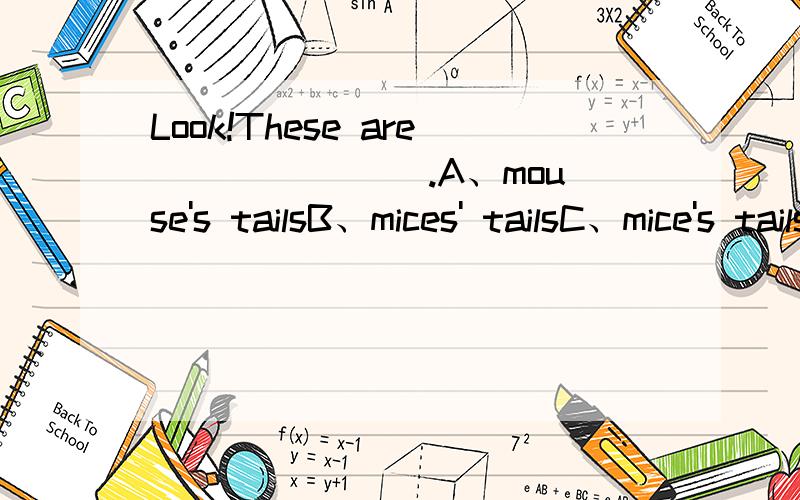 Look!These are _______.A、mouse's tailsB、mices' tailsC、mice's tailsD、mice's tail