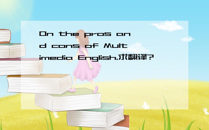 On the pros and cons of Multimedia English.求翻译?