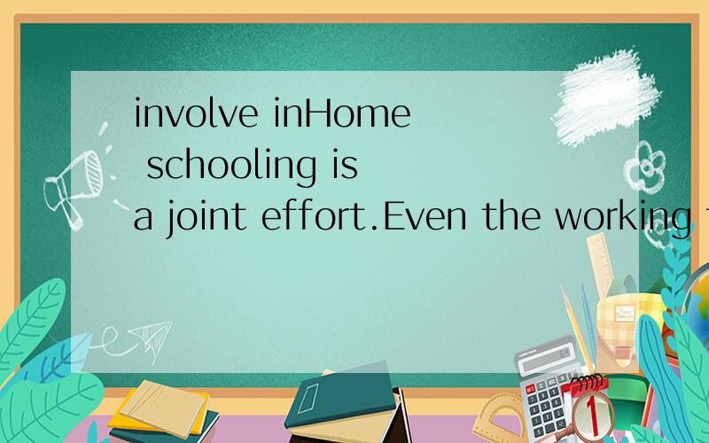 involve inHome schooling is a joint effort.Even the working father needs to be involved with the teaching of children中的involve with应该怎么解释?