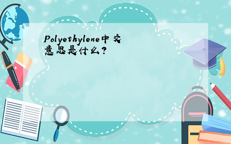 Polyethylene中文意思是什么?