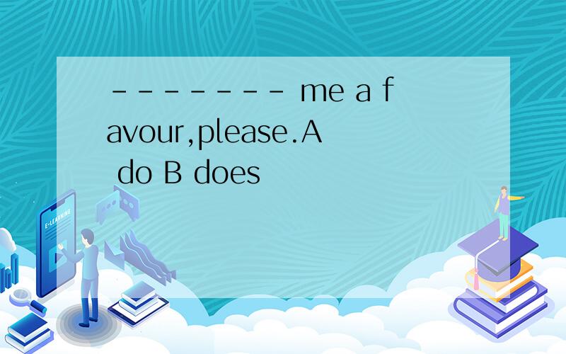 ------- me a favour,please.A do B does
