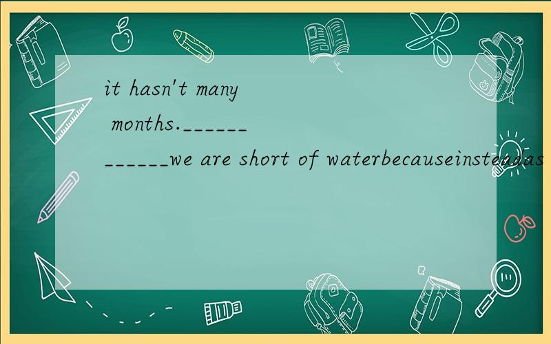it hasn't many months.____________we are short of waterbecauseinsteadas a resultbecause of