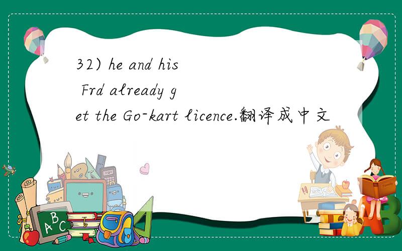 32) he and his Frd already get the Go-kart licence.翻译成中文