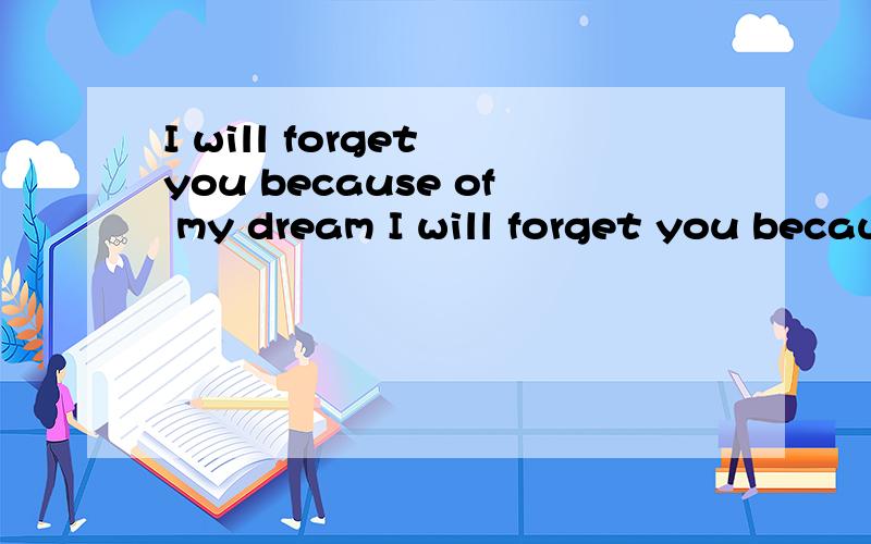 I will forget you because of my dream I will forget you because of my dream