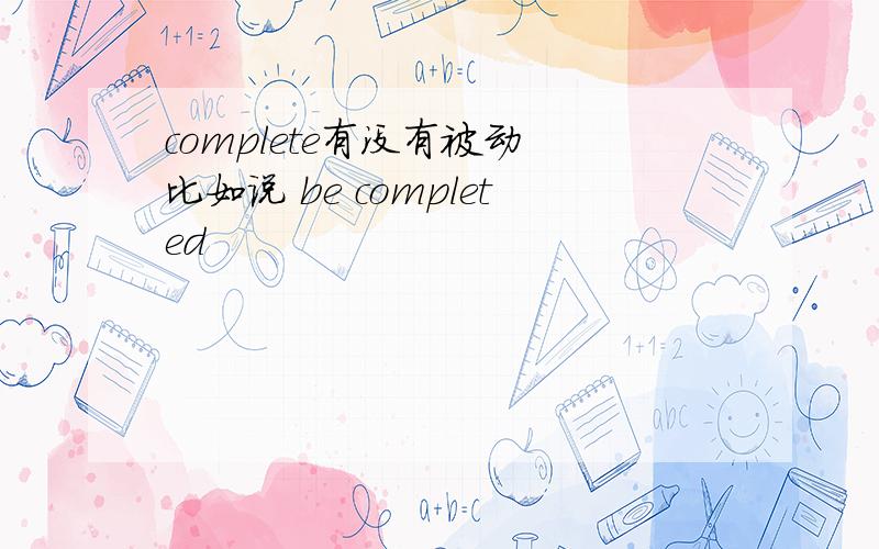 complete有没有被动 比如说 be completed
