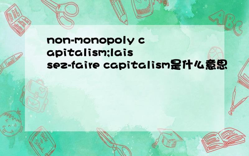 non-monopoly capitalism;laissez-faire capitalism是什么意思