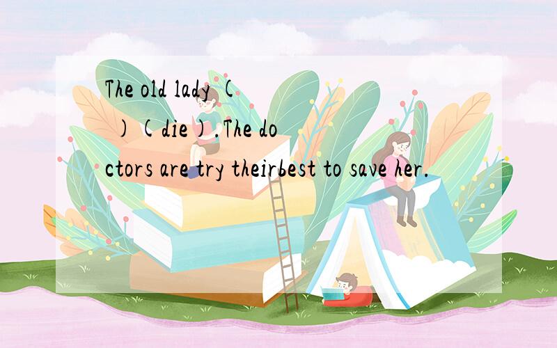 The old lady ( )(die).The doctors are try theirbest to save her.