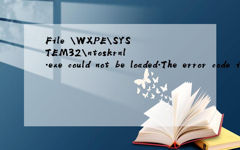 File \WXPE\SYSTEM32\ntoskrnl.exe could not be loaded.The error code is 7