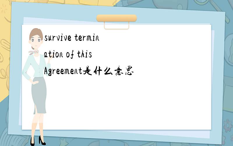 survive termination of this Agreement是什么意思