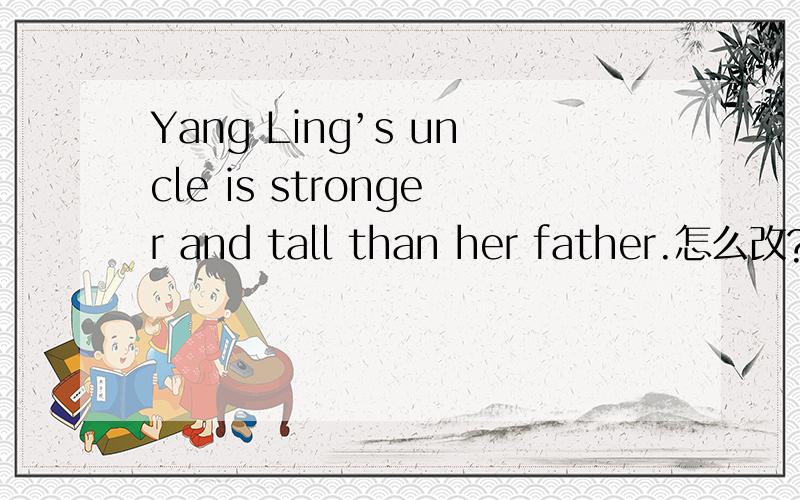 Yang Ling’s uncle is stronger and tall than her father.怎么改?