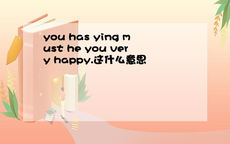 you has ying must he you very happy.这什么意思