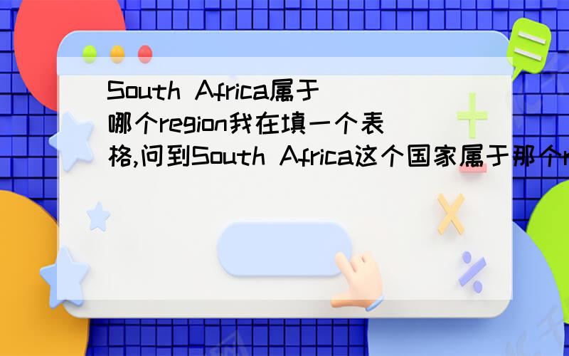 South Africa属于哪个region我在填一个表格,问到South Africa这个国家属于那个region?有个例子是：Iran的region是Middle East