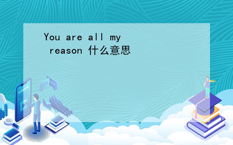 You are all my reason 什么意思