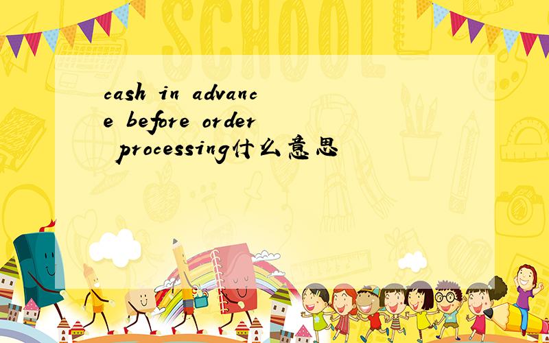cash in advance before order processing什么意思