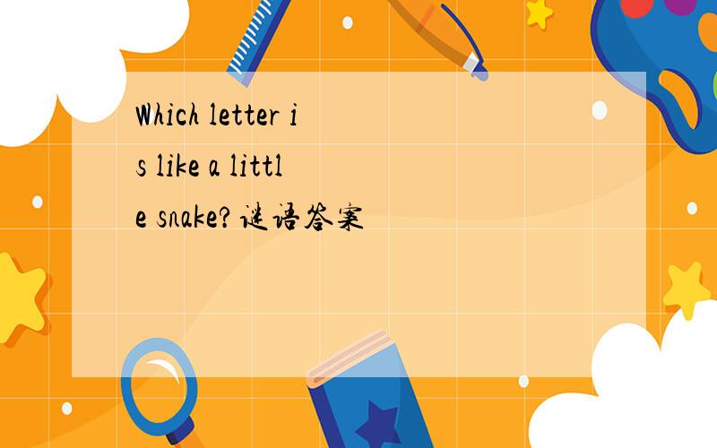 Which letter is like a little snake?谜语答案