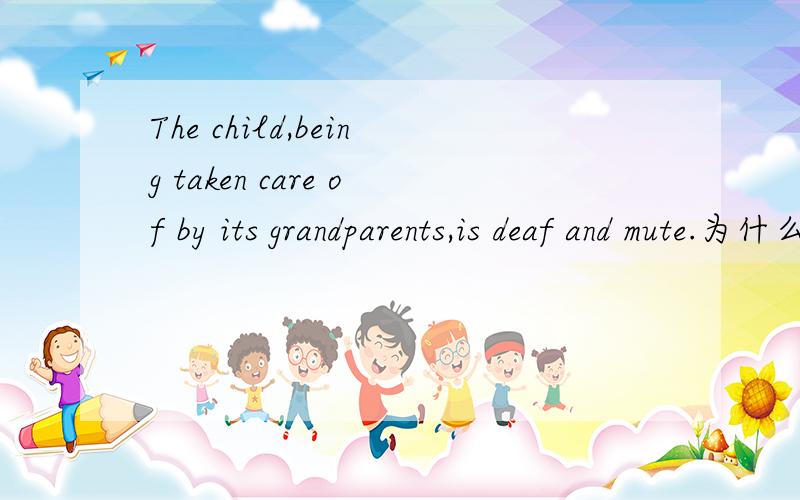 The child,being taken care of by its grandparents,is deaf and mute.为什么child用it?这种用it来做人的代词的情况,还有哪些?
