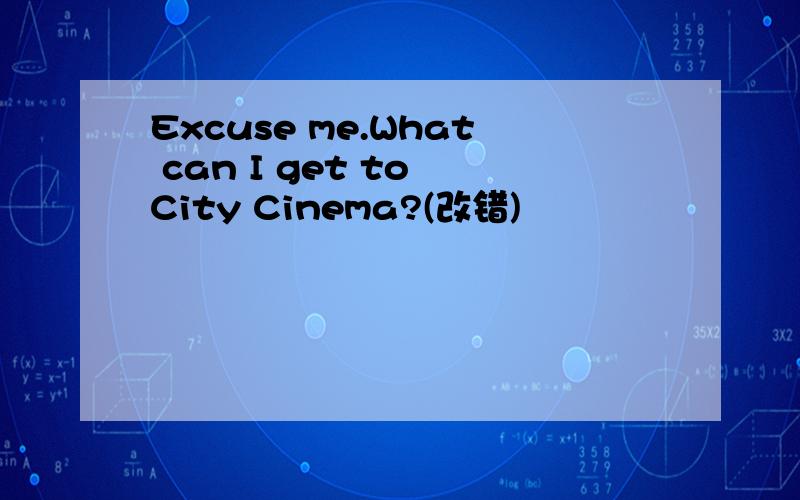 Excuse me.What can I get to City Cinema?(改错)
