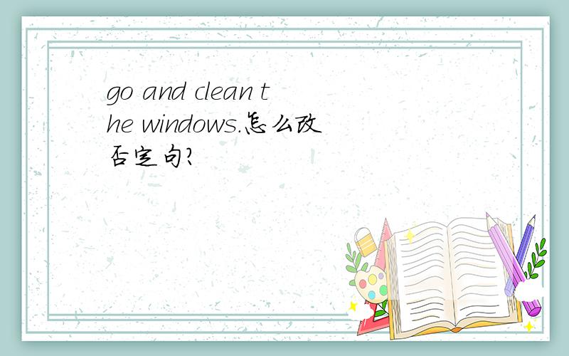 go and clean the windows.怎么改否定句?