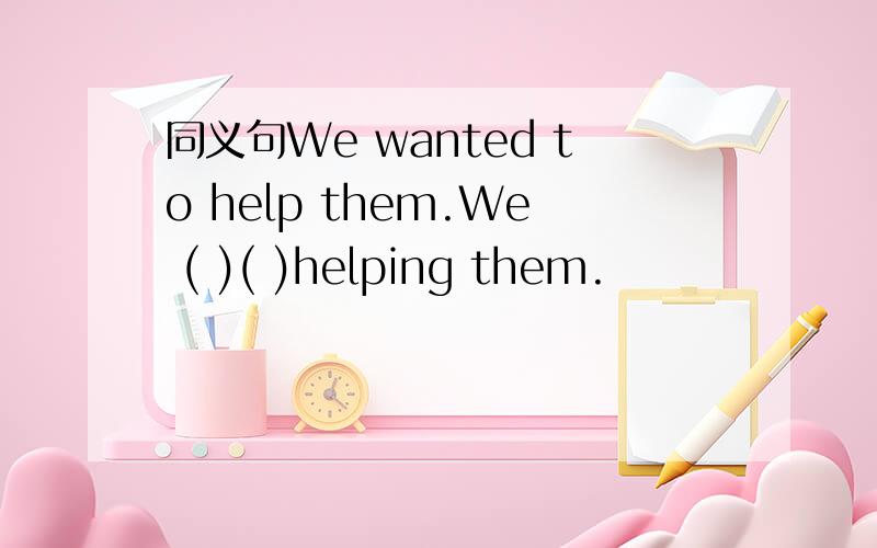 同义句We wanted to help them.We ( )( )helping them.