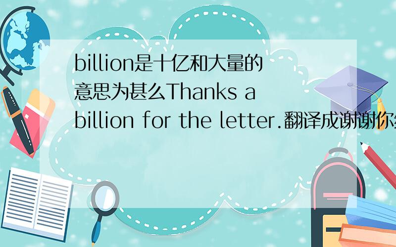 billion是十亿和大量的意思为甚么Thanks a billion for the letter.翻译成谢谢你给我这封信.