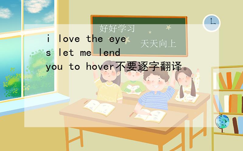 i love the eyes let me lend you to hover不要逐字翻译。