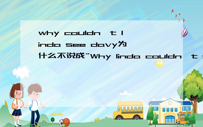 why couldn't linda see davy为什么不说成“Why linda couldn't see davy