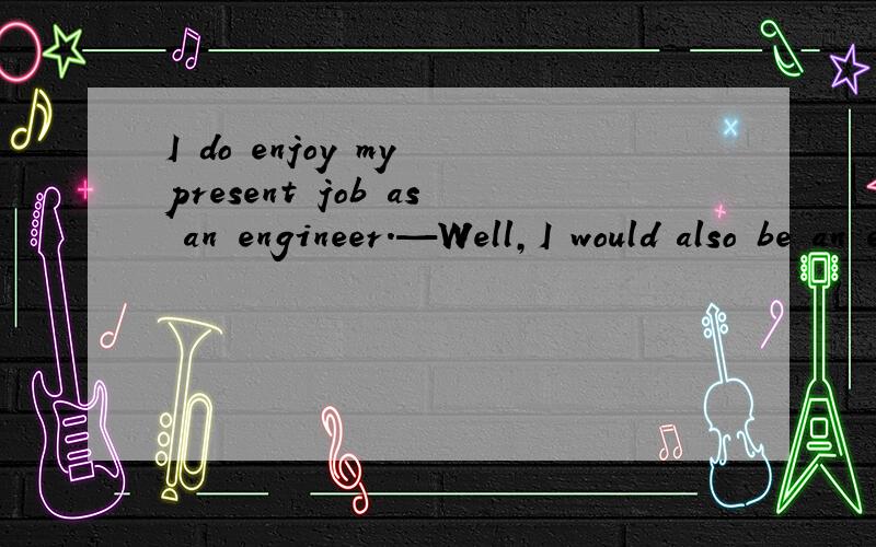 I do enjoy my present job as an engineer.—Well,I would also be an engineer if I my major when I was at college.A.could have changed B.should change C.hadn't changed D.wereto change