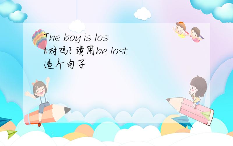 The boy is lost对吗?请用be lost 造个句子