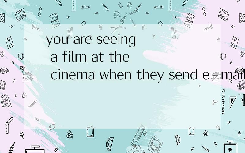 you are seeing a film at the cinema when they send e-mails b(一个词,b打头)