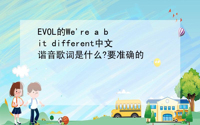 EVOL的We're a bit different中文谐音歌词是什么?要准确的