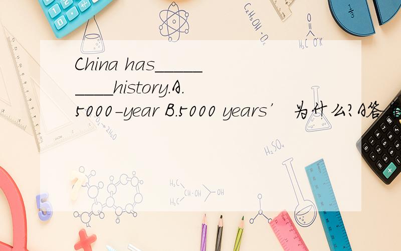 China has_________history.A.5000-year B.5000 years’ 为什么?A答案是个复合形容词，为什么不可以修饰后面的名词history？