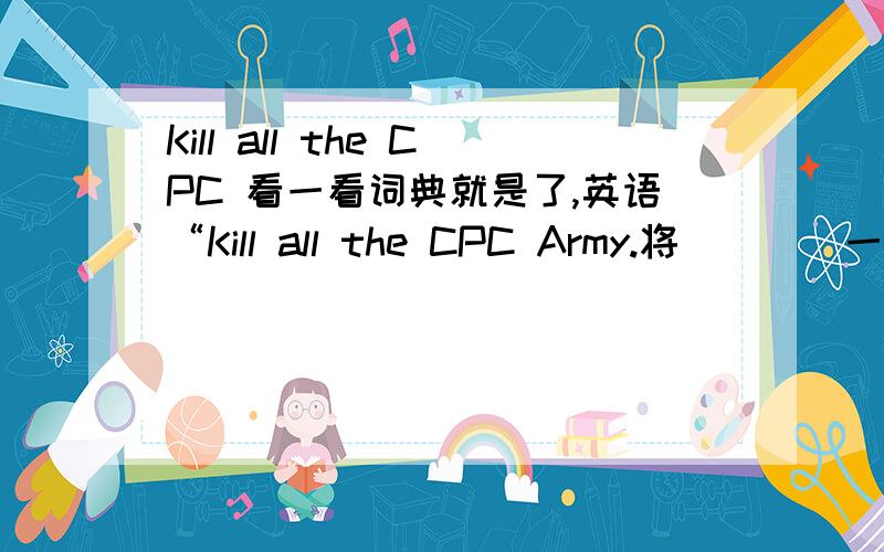 Kill all the CPC 看一看词典就是了,英语“Kill all the CPC Army.将____一网打尽,是什么词啊?CPC Army是解放军的意思吗？Capture the CPC 英语中“Kill all the CPC Army.”是将共军一网打尽的意思吗？