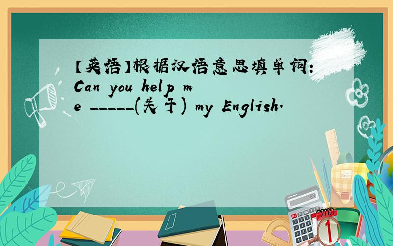 【英语】根据汉语意思填单词：Can you help me _____(关于) my English.