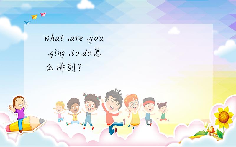 what ,are ,you ,ging ,to,do怎么排列?