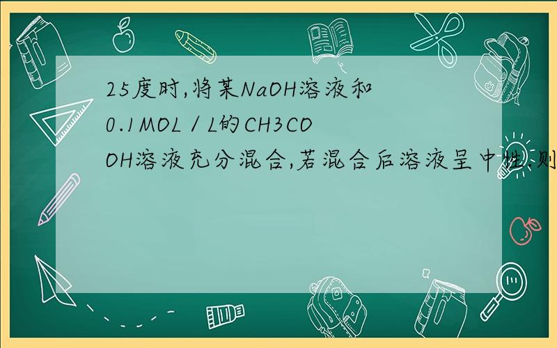 25度时,将某NaOH溶液和0.1MOL／L的CH3COOH溶液充分混合,若混合后溶液呈中性.则该混合溶液中有关离子的浓度应满足的关系是?A,C（Na+)=C(CH3COO-)B,C(Na+)+C(H+)=C(CH3COOH)C,C(Na+)=C(CH3COOH)+C(CH3COO-)D,C(Na+)>C(CH3C