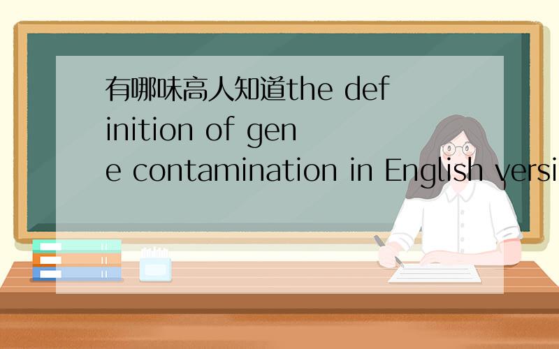 有哪味高人知道the definition of gene contamination in English version?