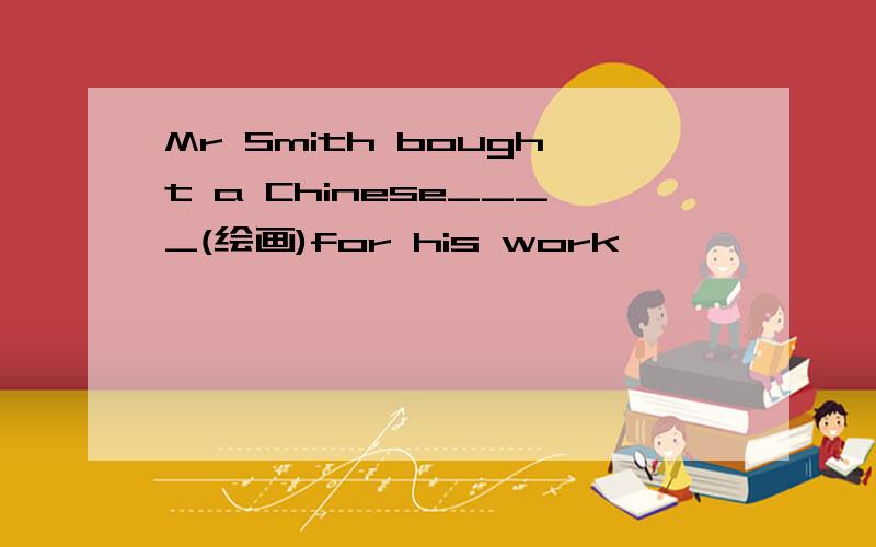 Mr Smith bought a Chinese____(绘画)for his work