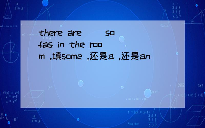there are __sofas in the room .填some ,还是a ,还是an