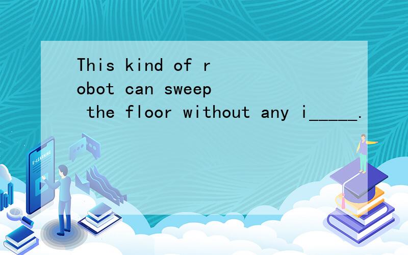 This kind of robot can sweep the floor without any i_____.