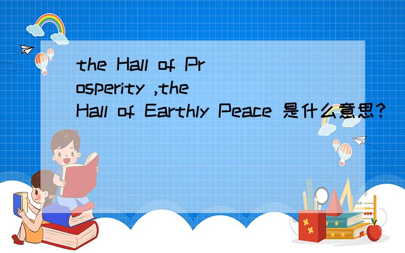 the Hall of Prosperity ,the Hall of Earthly Peace 是什么意思?
