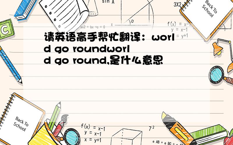 请英语高手帮忙翻译：world go roundworld go round,是什么意思