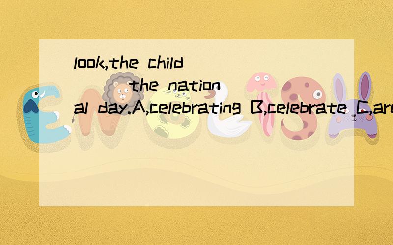 look,the child ( )the national day.A,celebrating B,celebrate C,are celebrating D,celedrated